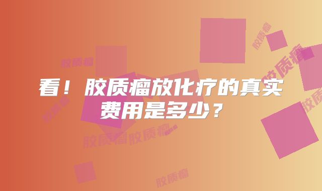 看！胶质瘤放化疗的真实费用是多少？