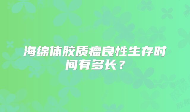 海绵体胶质瘤良性生存时间有多长？