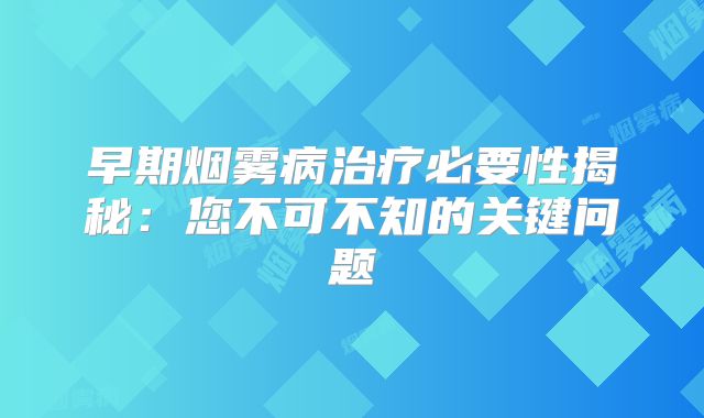 早期烟雾病治疗必要性揭秘：您不可不知的关键问题