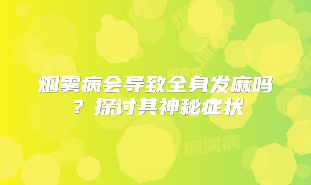 烟雾病会导致全身发麻吗？探讨其神秘症状