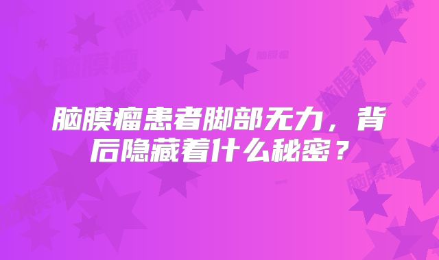 脑膜瘤患者脚部无力，背后隐藏着什么秘密？