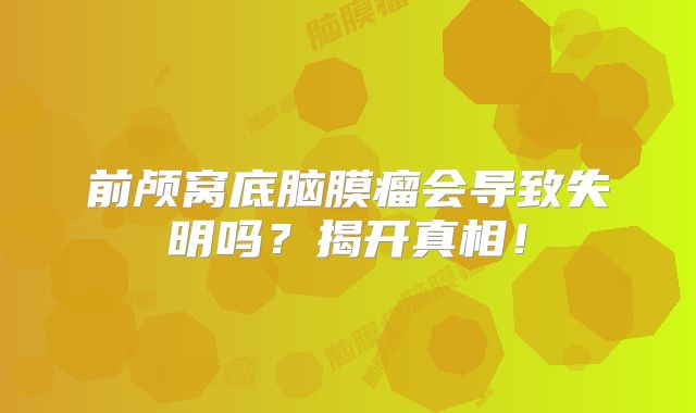 前颅窝底脑膜瘤会导致失明吗？揭开真相！