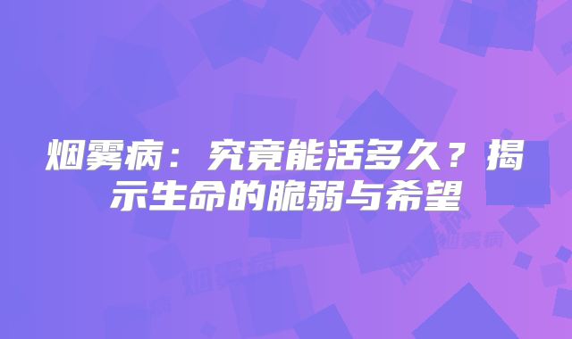 烟雾病：究竟能活多久？揭示生命的脆弱与希望