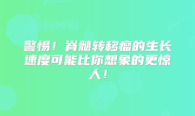 警惕！脊髓转移瘤的生长速度可能比你想象的更惊人！