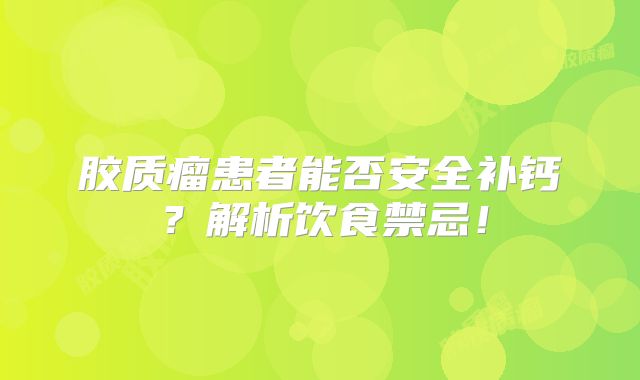 胶质瘤患者能否安全补钙？解析饮食禁忌！
