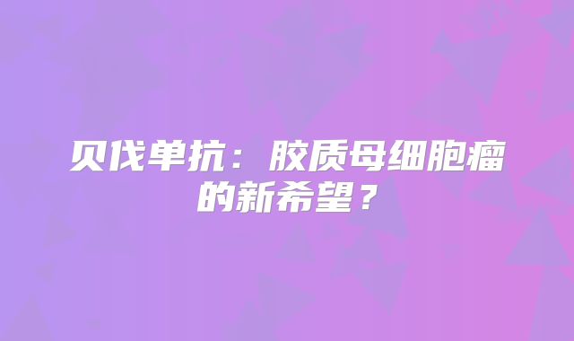 贝伐单抗：胶质母细胞瘤的新希望？