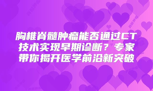 胸椎脊髓肿瘤能否通过CT技术实现早期诊断？专家带你揭开医学前沿新突破