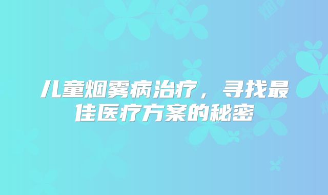 儿童烟雾病治疗，寻找最佳医疗方案的秘密