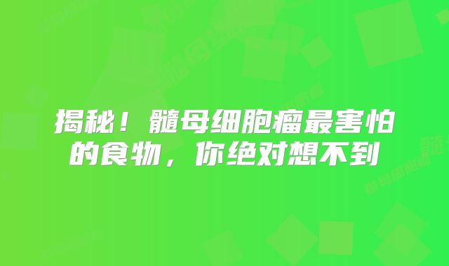 揭秘！髓母细胞瘤最害怕的食物，你绝对想不到