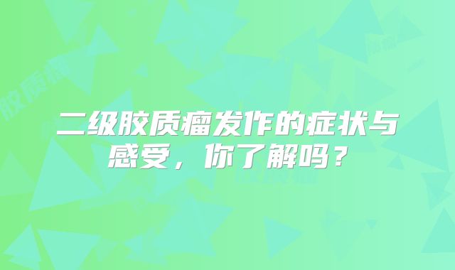 二级胶质瘤发作的症状与感受，你了解吗？