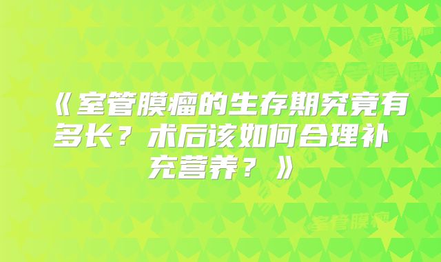 《室管膜瘤的生存期究竟有多长？术后该如何合理补充营养？》