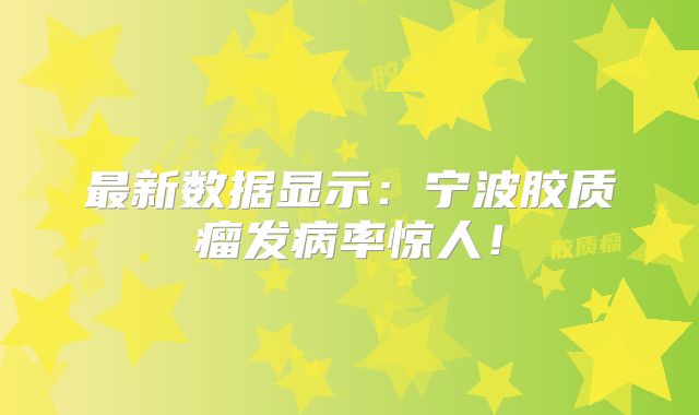 最新数据显示：宁波胶质瘤发病率惊人！