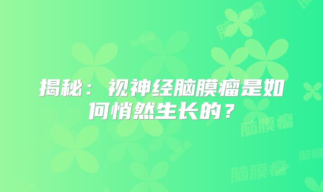 揭秘：视神经脑膜瘤是如何悄然生长的？