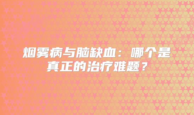 烟雾病与脑缺血：哪个是真正的治疗难题？