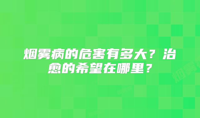 烟雾病的危害有多大？治愈的希望在哪里？