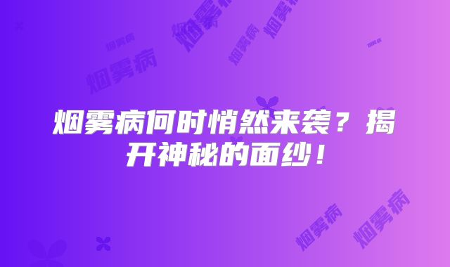 烟雾病何时悄然来袭？揭开神秘的面纱！