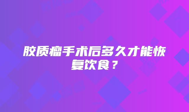 胶质瘤手术后多久才能恢复饮食？