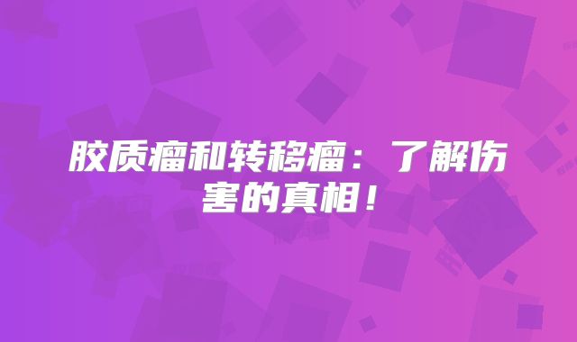 胶质瘤和转移瘤：了解伤害的真相！