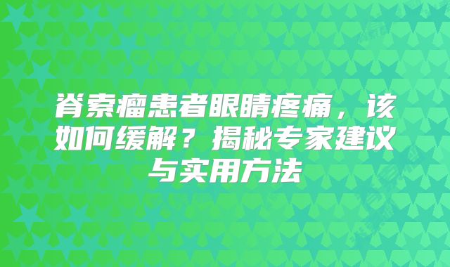 脊索瘤患者眼睛疼痛，该如何缓解？揭秘专家建议与实用方法