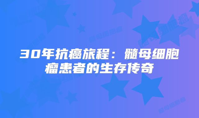 30年抗癌旅程：髓母细胞瘤患者的生存传奇