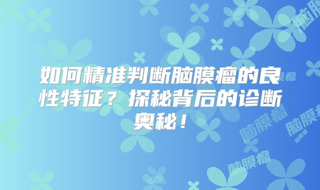 如何精准判断脑膜瘤的良性特征？探秘背后的诊断奥秘！