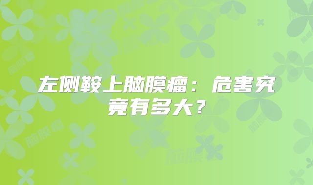 左侧鞍上脑膜瘤：危害究竟有多大？