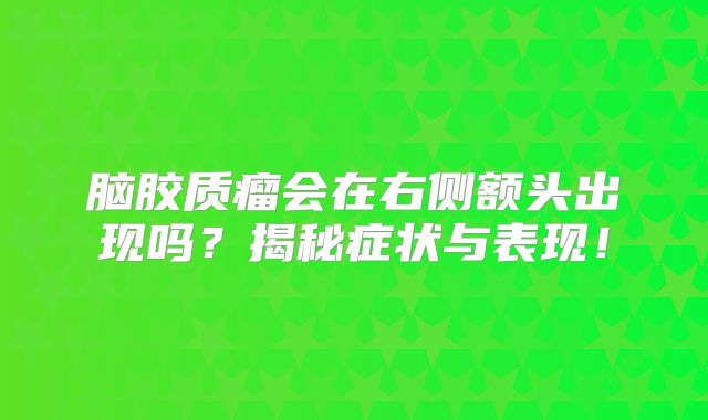 脑胶质瘤会在右侧额头出现吗？揭秘症状与表现！