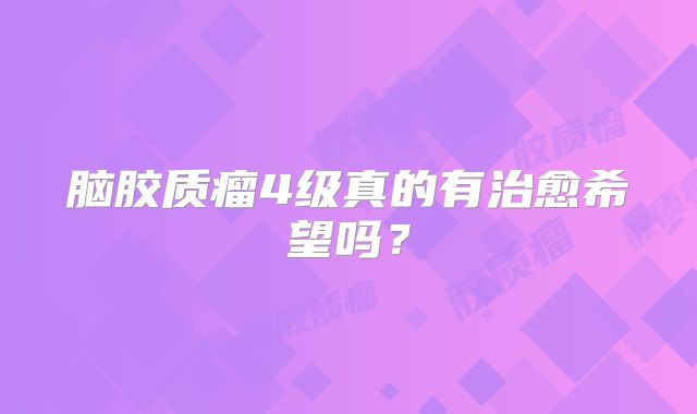 脑胶质瘤4级真的有治愈希望吗？