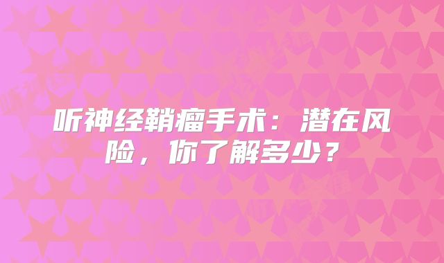 听神经鞘瘤手术：潜在风险，你了解多少？