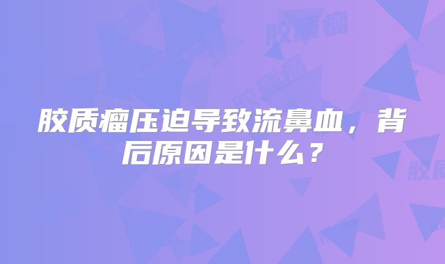胶质瘤压迫导致流鼻血，背后原因是什么？