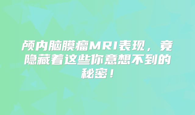 颅内脑膜瘤MRI表现，竟隐藏着这些你意想不到的秘密！