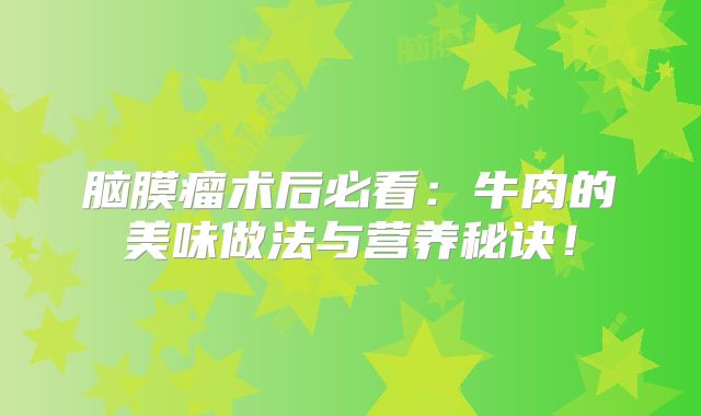 脑膜瘤术后必看：牛肉的美味做法与营养秘诀！