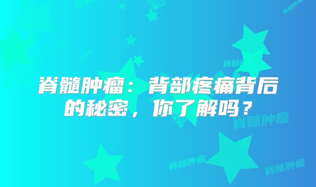 脊髓肿瘤：背部疼痛背后的秘密，你了解吗？