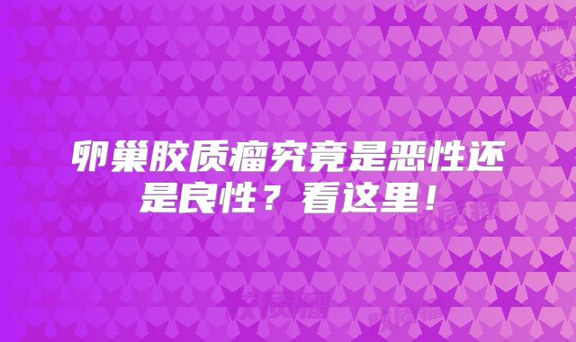 卵巢胶质瘤究竟是恶性还是良性？看这里！