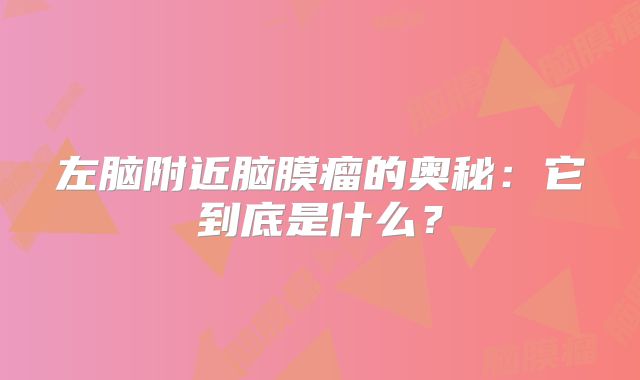左脑附近脑膜瘤的奥秘：它到底是什么？