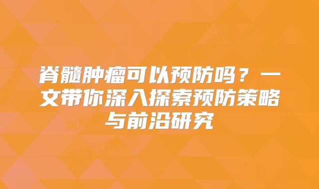 脊髓肿瘤可以预防吗？一文带你深入探索预防策略与前沿研究