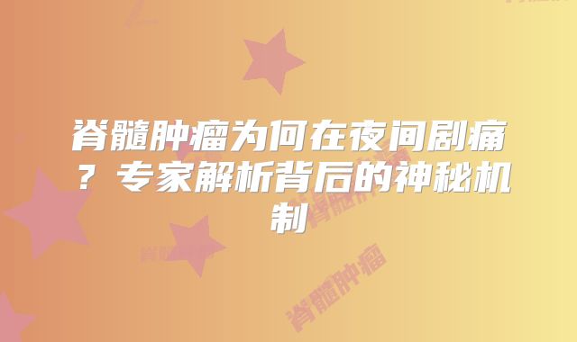 脊髓肿瘤为何在夜间剧痛？专家解析背后的神秘机制
