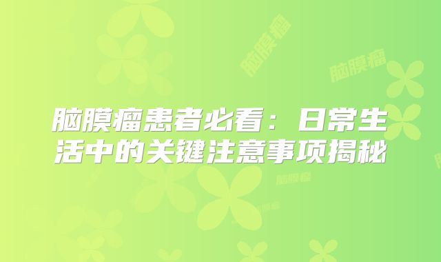 脑膜瘤患者必看：日常生活中的关键注意事项揭秘