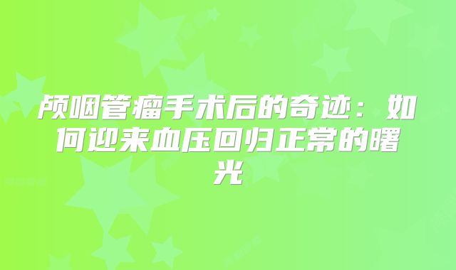 颅咽管瘤手术后的奇迹：如何迎来血压回归正常的曙光