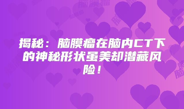 揭秘：脑膜瘤在脑内CT下的神秘形状虽美却潜藏风险！