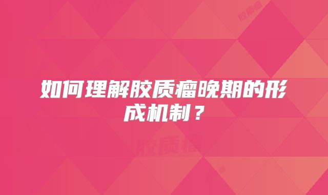 如何理解胶质瘤晚期的形成机制？