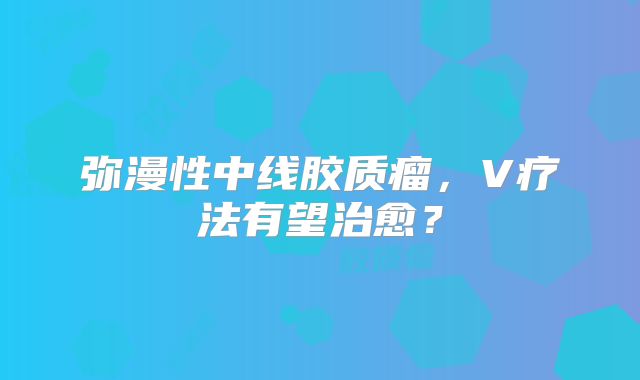 弥漫性中线胶质瘤，V疗法有望治愈？
