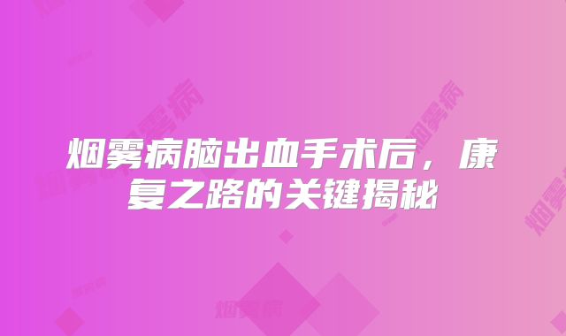 烟雾病脑出血手术后，康复之路的关键揭秘