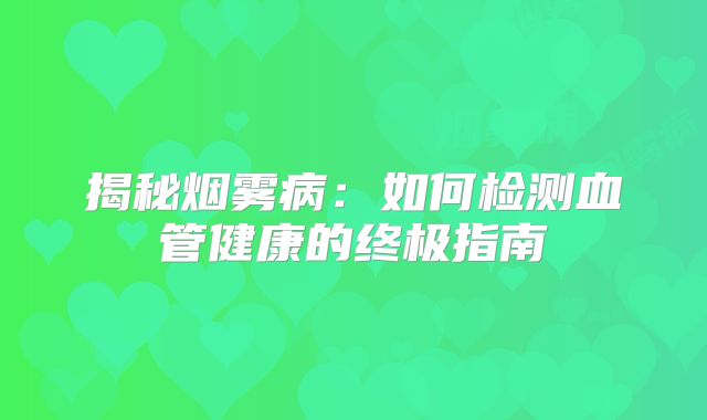 揭秘烟雾病：如何检测血管健康的终极指南