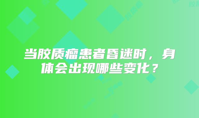 当胶质瘤患者昏迷时，身体会出现哪些变化？