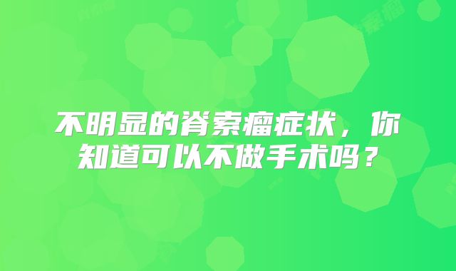 不明显的脊索瘤症状，你知道可以不做手术吗？
