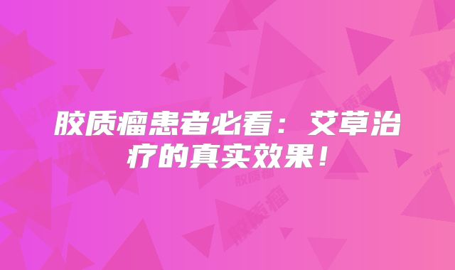 胶质瘤患者必看：艾草治疗的真实效果！