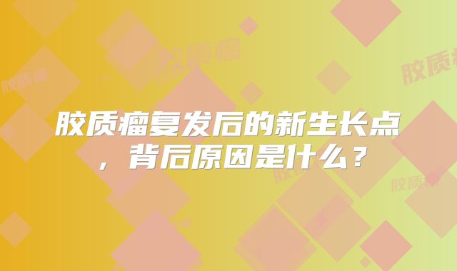 胶质瘤复发后的新生长点，背后原因是什么？