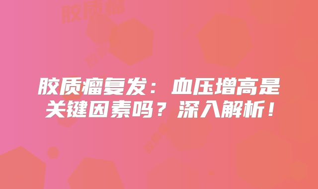 胶质瘤复发：血压增高是关键因素吗？深入解析！