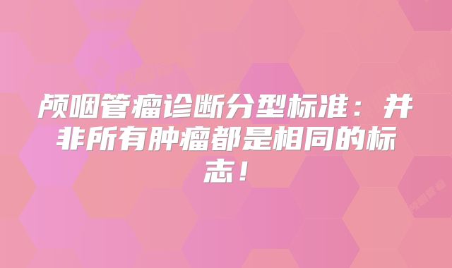 颅咽管瘤诊断分型标准：并非所有肿瘤都是相同的标志！